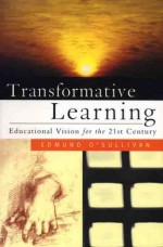 Transformative Learning: Educational Vision for the 21st Century - Edmund O'Sullivan