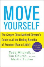 Move Yourself: The Cooper Clinic Medical Director's Guide to All the Healing Benefits of Exercise (Even a Little!) - Tedd Mitchell, Tim Church, Martin Zucker