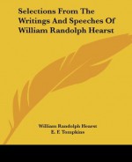 Selections From The Writings And Speeches Of William Randolph Hearst - William Randolph Hearst, E.F. Tompkins