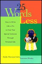 25 Words or Less: How to Write Like a Pro to Find That Special Someone Through Personal Ads - Emily Thornton Calvo, Laurence Minsky