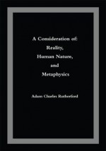 A Consideration of: Reality, Human Nature, and Metaphysics - Adam Rutherford