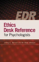 Ethics Desk Reference for Psychologists - Jeffrey E. Barnett, W. Brad Johnson