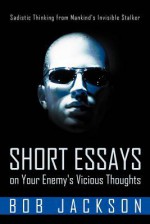 Short Essays on Your Enemy's Vicious Thoughts: Sadistic Thinking from Mankind's Invisible Stalker - Bob Jackson