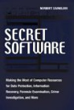 Secret Software: Making the Most of Computer Resources for Data Protection, Information Recovery, Forensic Examination, Crime Investiga - Norbert Zaenglein