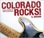 Colorado Rocks!: A Half-Century of Music in Colorado - G. Brown