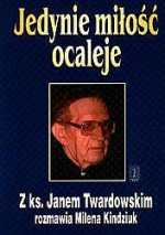 Jedynie miłość ocaleje. Z ks. Janem Twardowskim rozmawia Milena Kindziuk - Jan Twardowski, Milena Kindziuk