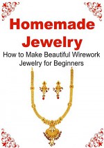 Jewelry: Homemade Jewelry: How to Make Beautiful Wirework Jewerly for Beginners: (Jewelry - Homemade Jewelry - Beaded Jewelry - Jewelry Making) - Tina Sinan, Rita