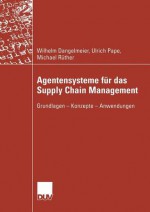 Agentensysteme Fur Das Supply Chain Management: Grundlagen Konzepte Anwendungen - Wilhelm Dangelmaier, Ulrich Pape, Michael Ruther