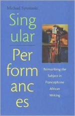 Singular Performances: Reinscribing the Subject in Francophone African Writing - Michael Syrotinski