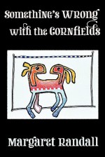 Something's Wrong with the Cornfields - Margaret Randall