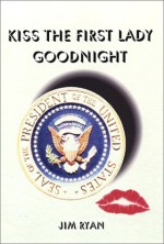 Kiss the First Lady Goodnight - Jim Ryan