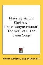 Plays by Anton Chekhov: Uncle Vanya; Ivanoff; The Sea Gull; The Swan Song - Anton Chekhov, Marian Fell