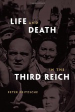 Life and Death in the Third Reich - Peter Fritzsche