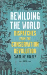 Rewilding the World: Dispatches from the Conservation Revolution - Caroline Fraser