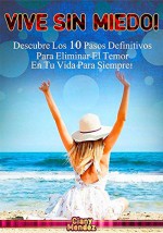 VIVE SIN MIEDO!: Descubre Los 10 Pasos Definitivos Para Eliminar El Temor En Tu Vida Para Siempre! (Spanish Edition) - Ciany Méndez Luna, Luis Oliveira, Christians Endara, Mario Corona