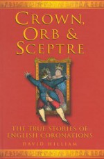 Crown, Orb, & Sceptre: The True Stories of English Coronations - David Hilliam