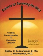Patterns for Renewing the Mind: Christian Communicating and Counseling Using NLP and Neuro-Semantics - Bobby Bodenhamer, L. Michael Hall