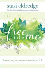 Free to Be Me: Becoming the Young Woman God Created You to Be - Stasi Eldredge