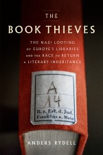 The Book Thieves: The Nazi Looting of Europe's Libraries and the Race to Return a Literary Inheritance - Anders Rydell, Henning Koch