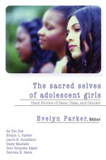 The Sacred Selves Of Adolescent Girls: Hard Stories Of Race, Class, And Gender - Evelyn L. Parker