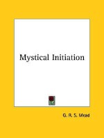 Mystical Initiation - G.R.S. Mead