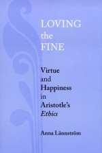 Loving the Fine: Virtue and Happiness in Artistotle's Ethics - Anna Lannstrom