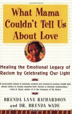 What Mama Couldn't Tell Us About Love: Healing the Emotional Legacy of Racism by Celebrating Our Light - Brenda Lane Richardson, Brenda Wade