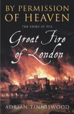 By Permission Of Heaven: The Story of the Great Fire of London - Adrian Tinniswood