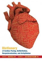 Dictionary Of Cardiac Pacing, Defibrillation, Resynchronization, And Arrhythmias - David L. Hayes, Samuel J. Asirvatham