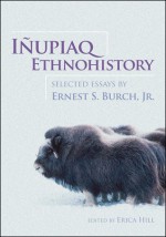 Inupiaq Ethnohistory: Selected Essays by Ernest S. Burch, Jr. - Ernest S. Burch Jr.