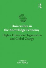 Universities in the Knowledge Economy: Higher Education Organisation and Global Change - Paul Temple