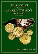 Gold Coins of the Charlotte Mint: 1838-1861 - Douglas Winter