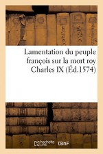 Lamentation du peuple françois sur mort roy (Charles IX) Consolation élection d'un autre grand roy (French Edition) - SANS AUTEUR