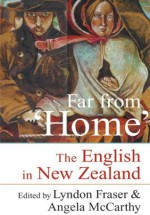 Far from 'Home': The English in New Zealand - Lyndon Fraser, Angela McCarthy