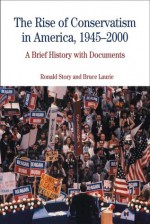 The Rise of Conservatism in America 1945-2000: A Brief History with Documents - Ronald Story, Bruce Laurie