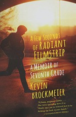 A Few Seconds of Radiant Filmstrip: A Memoir of Seventh Grade - Kevin Brockmeier