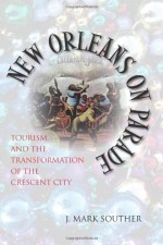 New Orleans on Parade: Tourism and the Transformation of the Crescent City (Making the Modern South) - J. Mark Souther