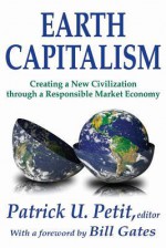 Earth Capitalism: Creating a New Civilization Through a Responsible Market Economy - Patrick Uwe Petit, Bill Gates, Goi Peace Foundation