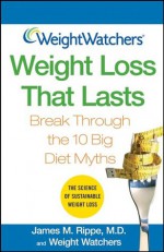 Weight Watchers Weight Loss That Lasts: Break Through the 10 Big Diet Myths (Weight Watchers ) - James M. Rippe, Weight Watchers