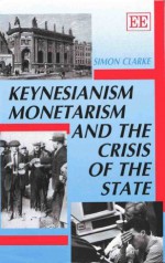 Keynesianism, Monetarism and the Crisis of the State - Simon Clarke