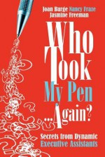 Who Took My Pen ... Again? Secrets from Dynamic Executive Assistants - Joan Burge, Nancy Fraze, Jasmine Freeman