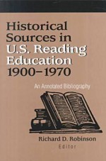 Historical Sources in U.S. Reading Education, 1900-1970: An Annotated Bibliography - Richard David Robinson