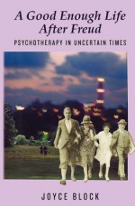 A Good Enough Life After Freud: Psychotherapy in Uncertain Times - Joyce Block