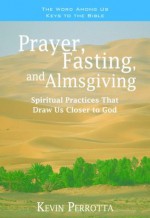 Prayer, Fasting, and Almsgiving: Spiritual Practices That Draw Us Closer to God - Kevin Perrotta