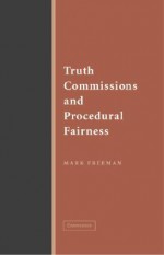 Truth Commissions and Procedural Fairness - Mark Freeman, Cynthia Reed, Patricia Ronan