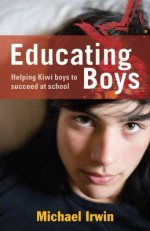 Educating Boys - Helping Kiwi boys to succeed at school - Michael Irwin