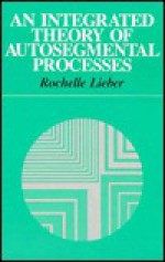 An Integrated Theory of Autosegmental Processes (Linguistics Series) - Rochelle Lieber