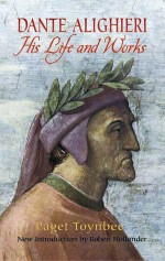 Dante Alighieri: His Life and Works - Paget Toynbee, Robert Hollander