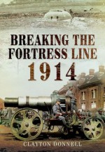 Breaking the Fortress Line 1914 - Clayton Donnell