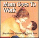 Mom Goes to Work - Libby Gleeson, Penny Azar